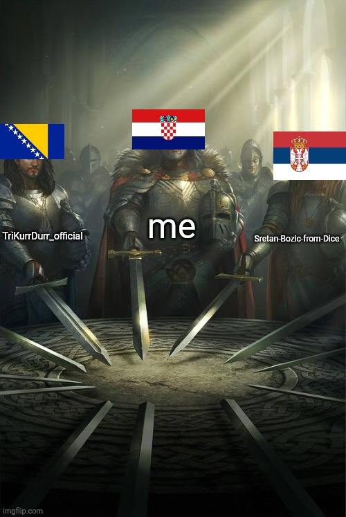 BALKANS | me; TriKurrDurr_official; Sretan-Bozic-from-Dice | image tagged in knights of the round table | made w/ Imgflip meme maker