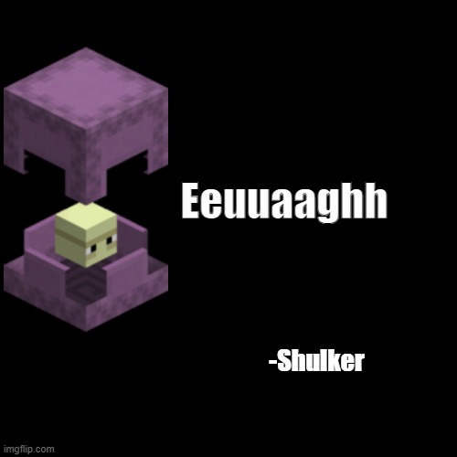 quote background | Eeuuaaghh; -Shulker | image tagged in quote background | made w/ Imgflip meme maker