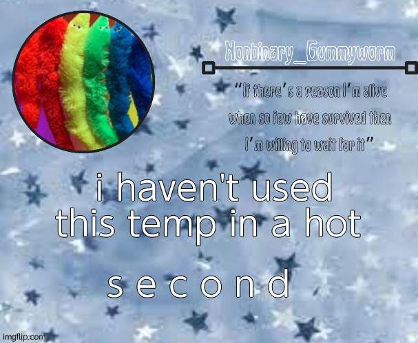 :P | i haven't used this temp in a hot; s e c o n d | image tagged in gummyworm temp thx suga | made w/ Imgflip meme maker