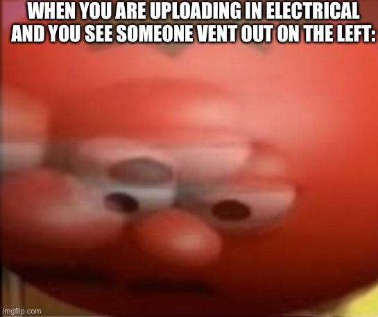 Uh… I’m dead… | WHEN YOU ARE UPLOADING IN ELECTRICAL AND YOU SEE SOMEONE VENT OUT ON THE LEFT: | image tagged in among us,sussy,sad tomato | made w/ Imgflip meme maker
