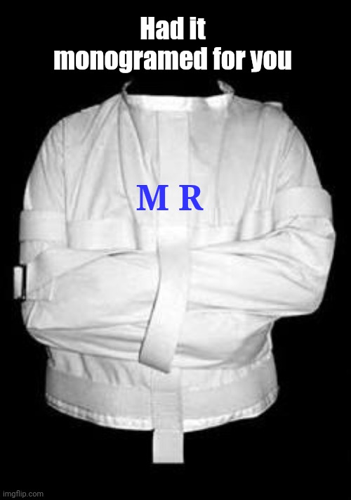 Straight jacket | M R Had it monogramed for you | image tagged in straight jacket | made w/ Imgflip meme maker