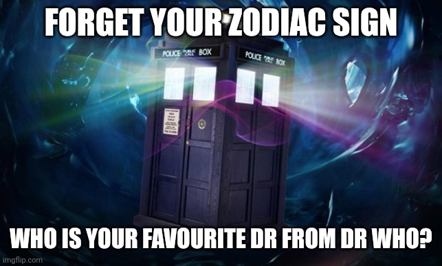 dr who | FORGET YOUR ZODIAC SIGN; WHO IS YOUR FAVOURITE DR FROM DR WHO? | image tagged in dr who,memes | made w/ Imgflip meme maker