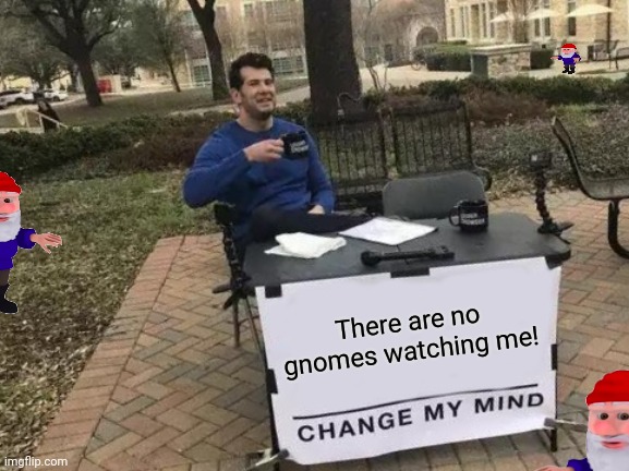 The gnomes are a myth, right? | There are no gnomes watching me! | image tagged in memes,change my mind,gnomes,imgflip,president | made w/ Imgflip meme maker