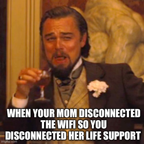 Laughing Leo Meme | WHEN YOUR MOM DISCONNECTED THE WIFI SO YOU DISCONNECTED HER LIFE SUPPORT | image tagged in memes,laughing leo | made w/ Imgflip meme maker