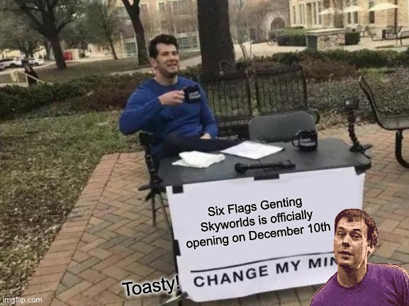 Change My Mind |  Six Flags Genting Skyworlds is officially opening on December 10th; Toasty! | image tagged in memes,change my mind,six flags,six flags genting skyworlds,toasty | made w/ Imgflip meme maker