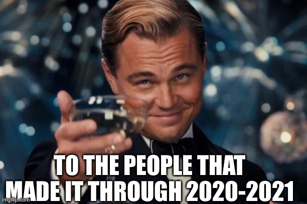 Leonardo Dicaprio Cheers | TO THE PEOPLE THAT MADE IT THROUGH 2020-2021 | image tagged in memes,leonardo dicaprio cheers | made w/ Imgflip meme maker