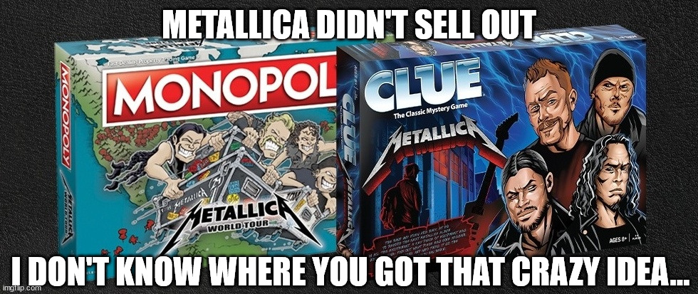 The New Album is Called "Grab Your Ankles" | METALLICA DIDN'T SELL OUT; I DON'T KNOW WHERE YOU GOT THAT CRAZY IDEA... | image tagged in metallica,sellout | made w/ Imgflip meme maker