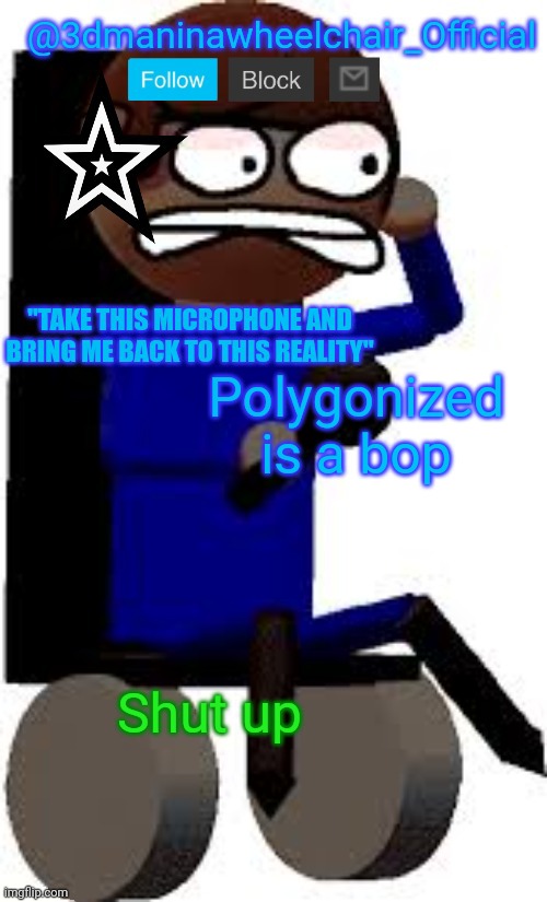 I said it non fnf fans | Polygonized is a bop; Shut up | image tagged in 3d dave's wheelchair temp | made w/ Imgflip meme maker