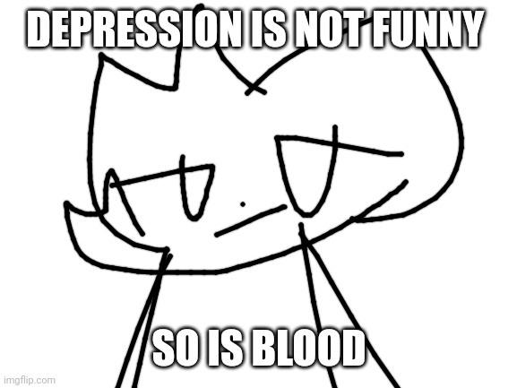 Blank White Template | DEPRESSION IS NOT FUNNY SO IS BLOOD | image tagged in blank white template | made w/ Imgflip meme maker
