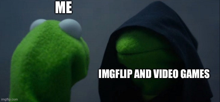 Evil Kermit | ME; IMGFLIP AND VIDEO GAMES | image tagged in memes,evil kermit | made w/ Imgflip meme maker