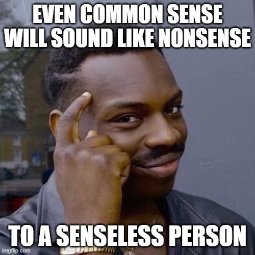 What's Incomprehensible To You Isn't Necessarily Incomprehensible To Anyone Else | EVEN COMMON SENSE WILL SOUND LIKE NONSENSE; TO A SENSELESS PERSON | image tagged in thinking black guy,reading comprehension,making sense to the senseless,try to understand,open your mind,open your heart | made w/ Imgflip meme maker