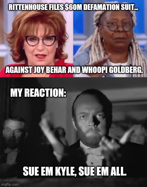 Sue the living shit out of them Kyle. | RITTENHOUSE FILES $60M DEFAMATION SUIT... AGAINST JOY BEHAR AND WHOOPI GOLDBERG. MY REACTION:; SUE EM KYLE, SUE EM ALL. | image tagged in clapping | made w/ Imgflip meme maker