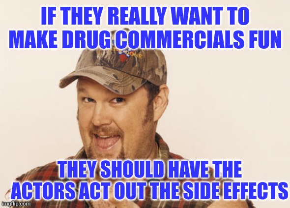 IF THEY REALLY WANT TO MAKE DRUG COMMERCIALS FUN THEY SHOULD HAVE THE ACTORS ACT OUT THE SIDE EFFECTS | made w/ Imgflip meme maker