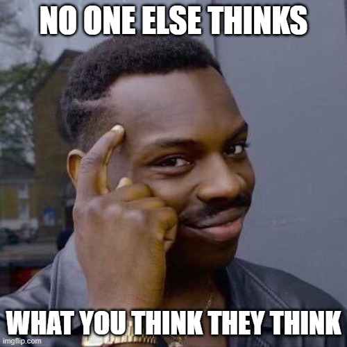 Things To Always Remember To Alleviate Your Social Anxiety | NO ONE ELSE THINKS; WHAT YOU THINK THEY THINK | image tagged in thinking black guy,social anxiety,anxiety,worry,think about it,thinking | made w/ Imgflip meme maker