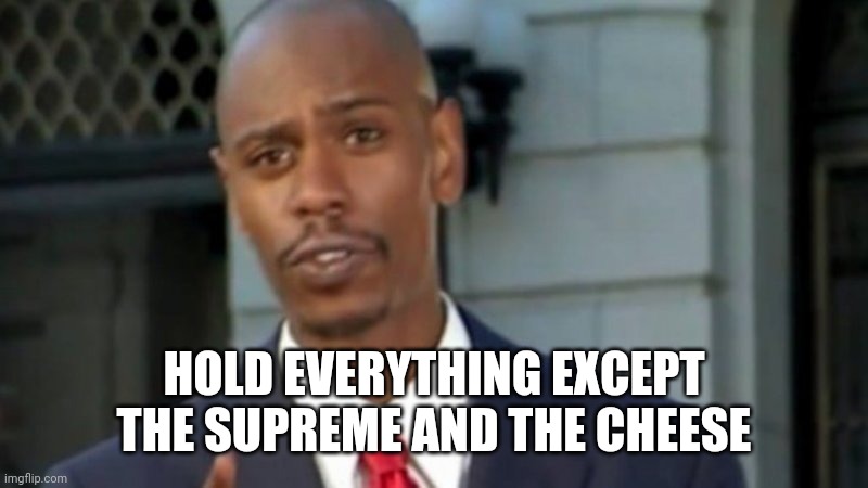 Modern Porblems Template | HOLD EVERYTHING EXCEPT THE SUPREME AND THE CHEESE | image tagged in modern porblems template | made w/ Imgflip meme maker
