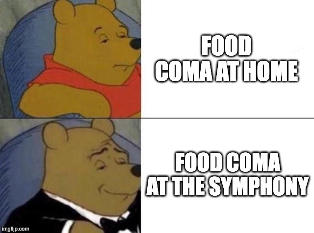 Classy Pooh Food Coma | FOOD COMA AT HOME; FOOD COMA AT THE SYMPHONY | image tagged in classy pooh bear | made w/ Imgflip meme maker