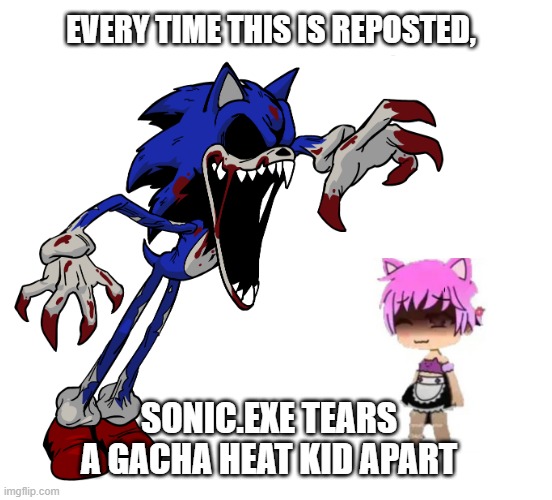 EVERY TIME THIS IS REPOSTED, SONIC.EXE TEARS A GACHA HEAT KID APART | image tagged in blank white template | made w/ Imgflip meme maker