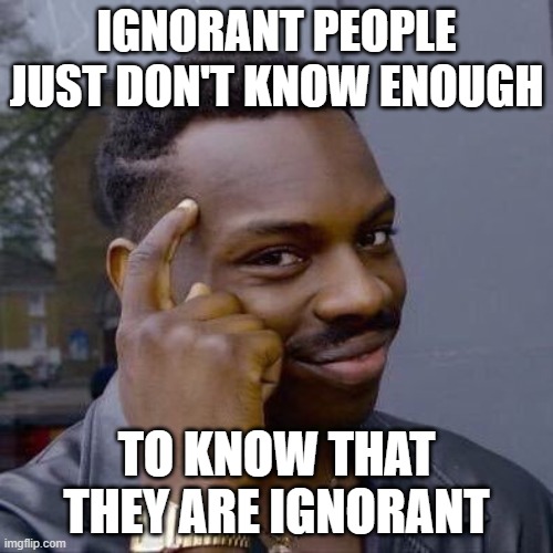 Thinking Black Guy | IGNORANT PEOPLE JUST DON'T KNOW ENOUGH; TO KNOW THAT THEY ARE IGNORANT | image tagged in thinking black guy,ignorant,ignorance,knowledge,know it all,they don't know | made w/ Imgflip meme maker