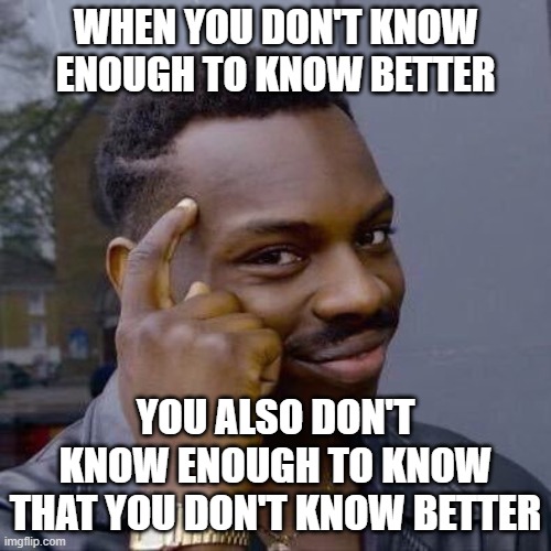 You Ought To Know Better |  WHEN YOU DON'T KNOW ENOUGH TO KNOW BETTER; YOU ALSO DON'T KNOW ENOUGH TO KNOW THAT YOU DON'T KNOW BETTER | image tagged in thinking black guy,wisdom,knowledge,dunning-kruger effect,ignorance,morality | made w/ Imgflip meme maker