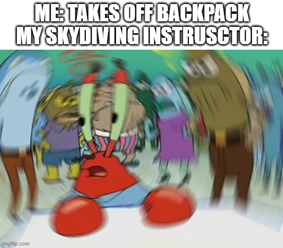 Mr Krabs Blur Meme | ME: TAKES OFF BACKPACK
MY SKYDIVING INSTRUSCTOR: | image tagged in memes,mr krabs blur meme | made w/ Imgflip meme maker