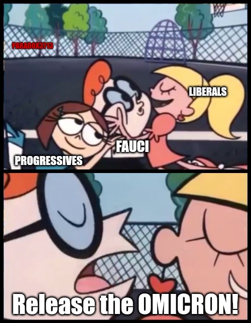 Order 2 has been given. | PARADOX3713; LIBERALS; FAUCI; PROGRESSIVES; Release the OMICRON! | image tagged in memes,say it again dexter,politics,fauci,fake news,see no one cares | made w/ Imgflip meme maker