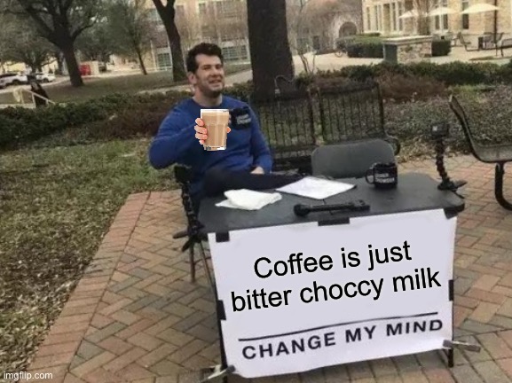 Change My Mind Meme | Coffee is just bitter choccy milk | image tagged in memes,change my mind | made w/ Imgflip meme maker