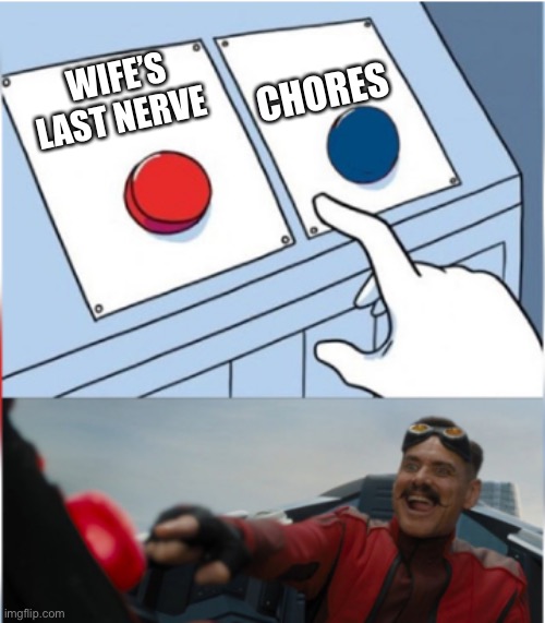 Robotnik Pressing Red Button | CHORES; WIFE’S LAST NERVE | image tagged in robotnik pressing red button | made w/ Imgflip meme maker