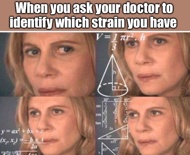 Whichever one is popular? | When you ask your doctor to identify which strain you have | image tagged in math lady/confused lady,memes,politics lol | made w/ Imgflip meme maker