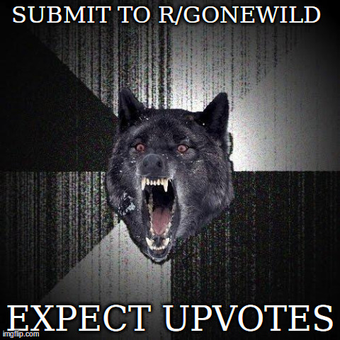 Insanity Wolf Meme | SUBMIT TO R/GONEWILD  EXPECT UPVOTES | image tagged in memes,insanity wolf,AdviceAnimals | made w/ Imgflip meme maker