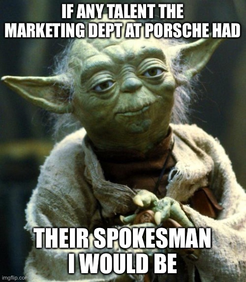 May the Porsche be with you. |  IF ANY TALENT THE MARKETING DEPT AT PORSCHE HAD; THEIR SPOKESMAN I WOULD BE | image tagged in memes,star wars yoda | made w/ Imgflip meme maker