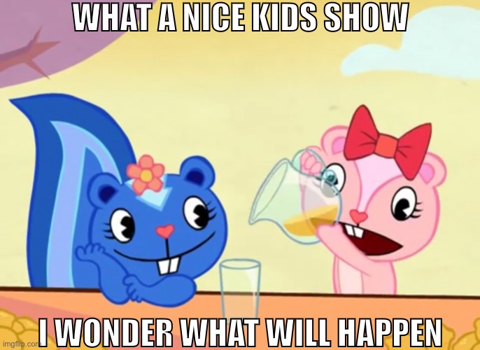 WHAT A NICE KIDS SHOW; I WONDER WHAT WILL HAPPEN | made w/ Imgflip meme maker