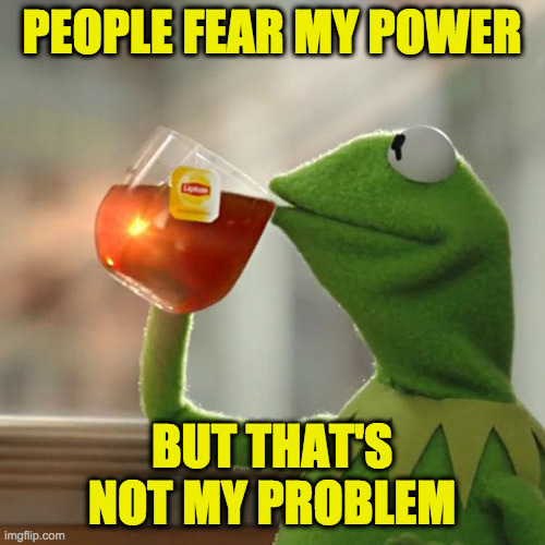 But That's None Of My Business Meme | PEOPLE FEAR MY POWER BUT THAT'S NOT MY PROBLEM | image tagged in memes,but that's none of my business,kermit the frog | made w/ Imgflip meme maker