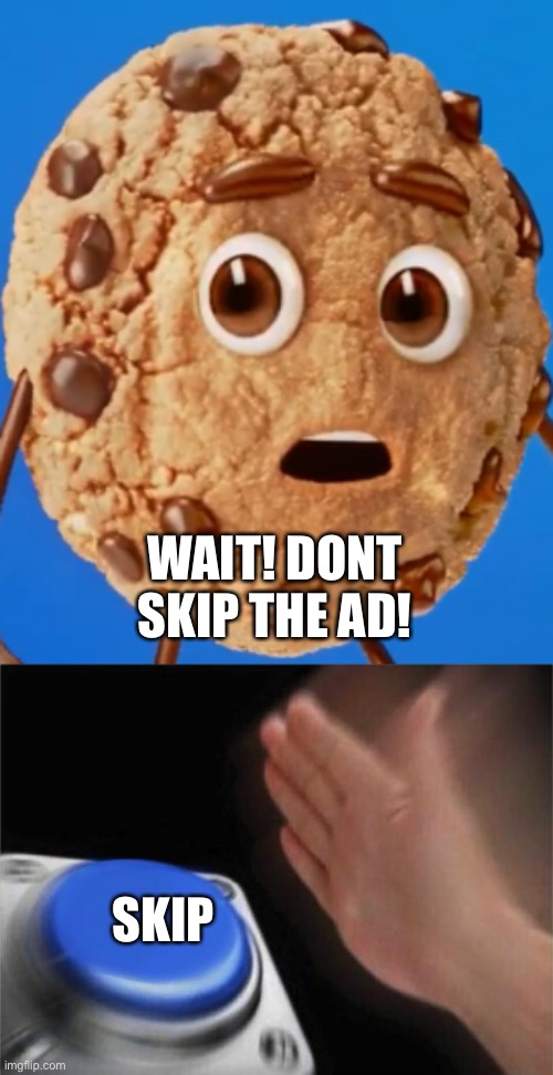 WAIT! DONT SKIP THE AD! SKIP | image tagged in chips ahoy cookie,memes,blank nut button | made w/ Imgflip meme maker