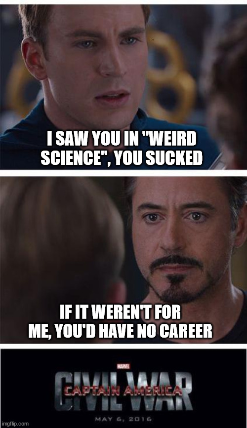 UNCIVIL WAR | I SAW YOU IN "WEIRD SCIENCE", YOU SUCKED; IF IT WEREN'T FOR ME, YOU'D HAVE NO CAREER | image tagged in memes,marvel civil war 1 | made w/ Imgflip meme maker