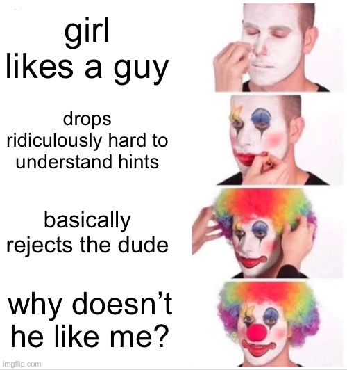 Clown Applying Makeup | girl likes a guy; drops ridiculously hard to understand hints; basically rejects the dude; why doesn’t he like me? | image tagged in memes,clown applying makeup | made w/ Imgflip meme maker