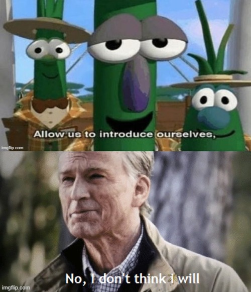 i randomly thought of this | image tagged in no i dont think i will,allow us to introduce ourselves,veggietales 'allow us to introduce ourselfs',crossover memes,crossover | made w/ Imgflip meme maker