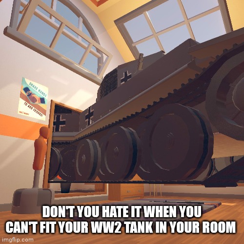 DON'T YOU HATE IT WHEN YOU CAN'T FIT YOUR WW2 TANK IN YOUR ROOM | made w/ Imgflip meme maker