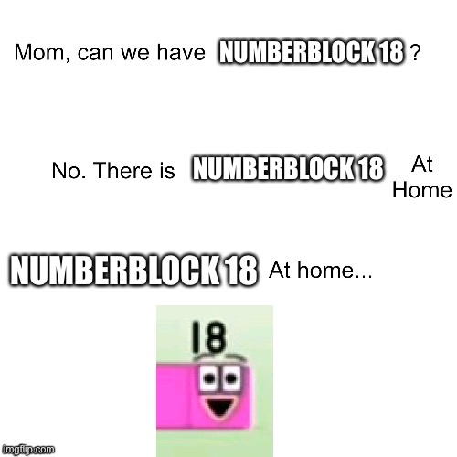 Сэнпай ээжийгээ хийсэн | NUMBERBLOCK 18; NUMBERBLOCK 18; NUMBERBLOCK 18 | image tagged in mom can we have | made w/ Imgflip meme maker