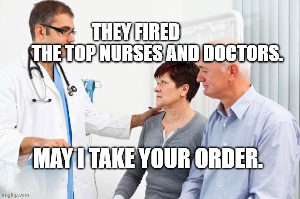How people view doctors | THEY FIRED              THE TOP NURSES AND DOCTORS. MAY I TAKE YOUR ORDER. | image tagged in how people view doctors | made w/ Imgflip meme maker