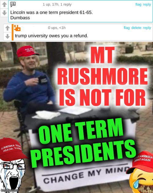 conservative historical "knowledge" | MT RUSHMORE IS NOT FOR; ONE TERM PRESIDENTS | image tagged in change my mind,one term presidents,abe lincoln,conservative logic,trump lost,memes | made w/ Imgflip meme maker
