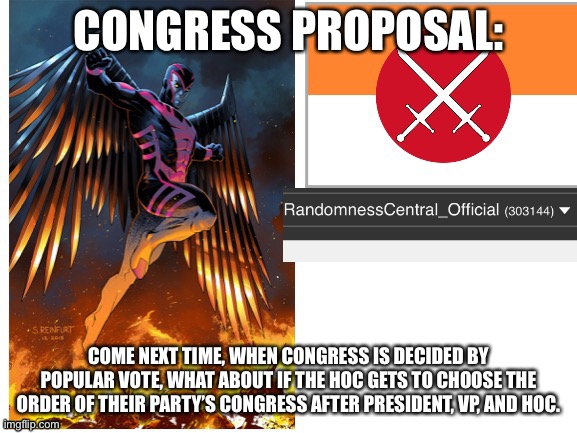 RandomnessCentral announcement temp | CONGRESS PROPOSAL:; COME NEXT TIME, WHEN CONGRESS IS DECIDED BY POPULAR VOTE, WHAT ABOUT IF THE HOC GETS TO CHOOSE THE ORDER OF THEIR PARTY’S CONGRESS AFTER PRESIDENT, VP, AND HOC. | image tagged in randomnesscentral announcement temp | made w/ Imgflip meme maker