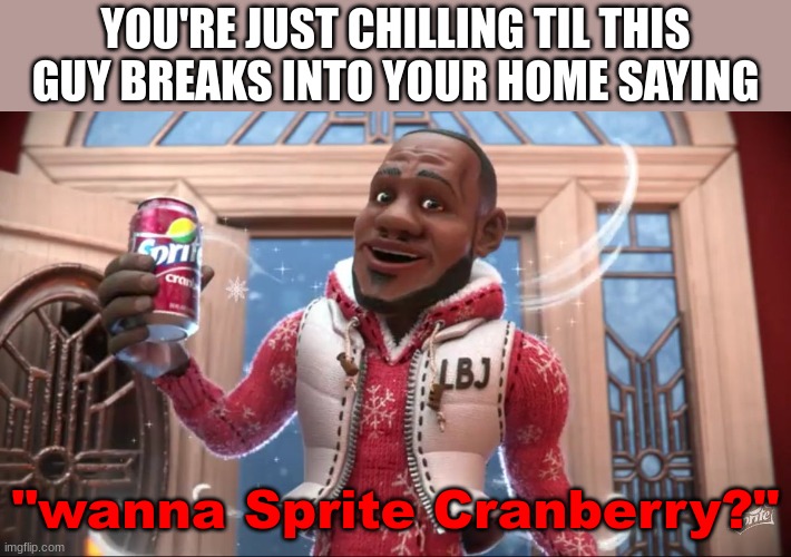 Wanna Sprite Cranberry | YOU'RE JUST CHILLING TIL THIS GUY BREAKS INTO YOUR HOME SAYING; "wanna Sprite Cranberry?" | image tagged in wanna sprite cranberry | made w/ Imgflip meme maker