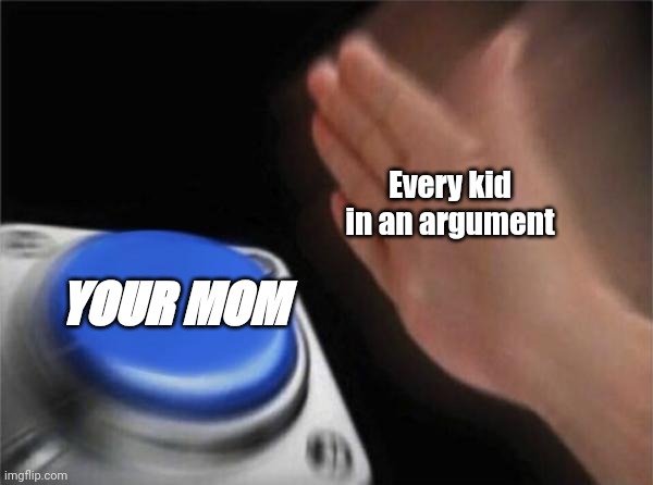 I don't know what to put here | Every kid in an argument; YOUR MOM | image tagged in memes,blank nut button | made w/ Imgflip meme maker