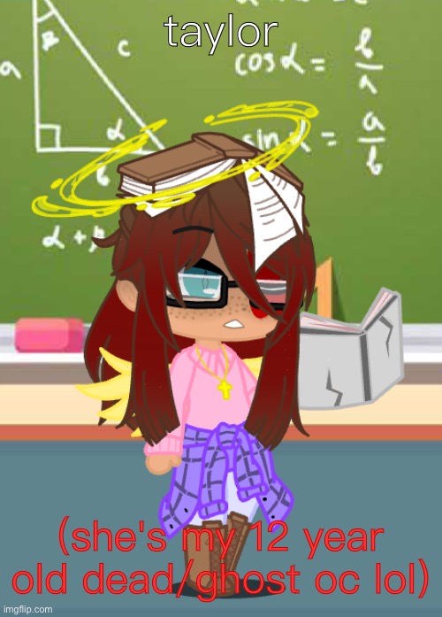 taylor (she's my 12 year old dead/ghost oc lol) | made w/ Imgflip meme maker