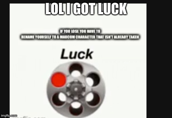 LOL I GOT LUCK | made w/ Imgflip meme maker
