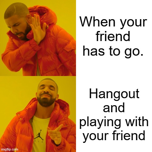 Drake Hotline Bling Meme | When your friend has to go. Hangout and playing with your friend | image tagged in memes,drake hotline bling | made w/ Imgflip meme maker
