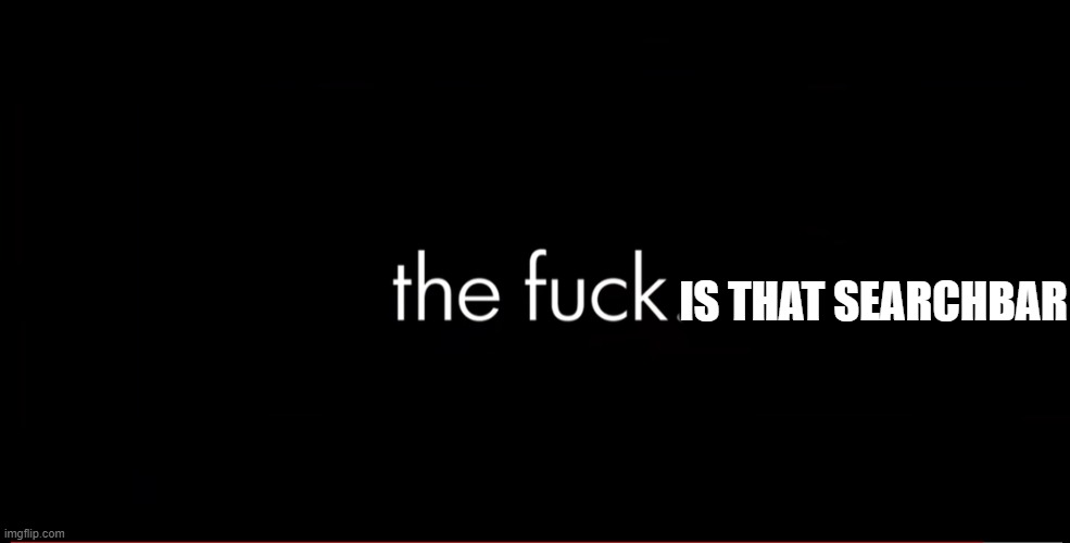the fuck | IS THAT SEARCHBAR | image tagged in the fuck | made w/ Imgflip meme maker