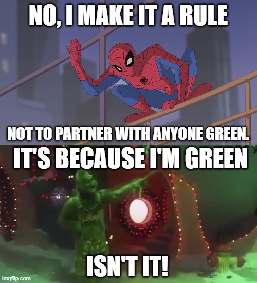 Spider-Man hates Green | NO, I MAKE IT A RULE; NOT TO PARTNER WITH ANYONE GREEN. IT'S BECAUSE I'M GREEN; ISN'T IT! | image tagged in spiderman,the grinch | made w/ Imgflip meme maker