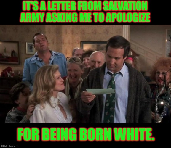 The Gift that Keeps Giving | IT'S A LETTER FROM SALVATION ARMY ASKING ME TO APOLOGIZE FOR BEING BORN WHITE. | image tagged in the gift that keeps giving | made w/ Imgflip meme maker