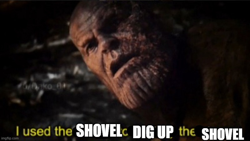 Weird luck but okay... | SHOVEL; DIG UP; SHOVEL | image tagged in thanos i used the stones to destroy the stones | made w/ Imgflip meme maker